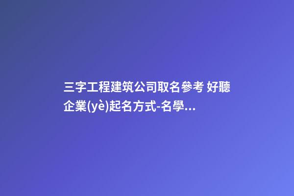 三字工程建筑公司取名參考 好聽企業(yè)起名方式-名學(xué)網(wǎng)-第1張-公司起名-玄機(jī)派